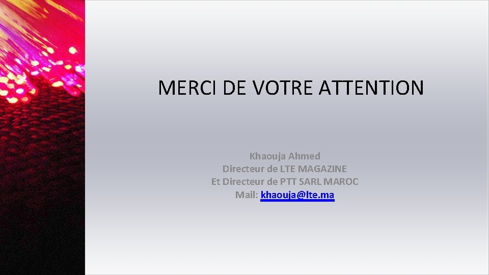 MERCI DE VOTRE ATTENTION Khaouja Ahmed Directeur de LTE MAGAZINE Et Directeur de PTT