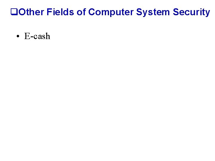 q. Other Fields of Computer System Security • E-cash 