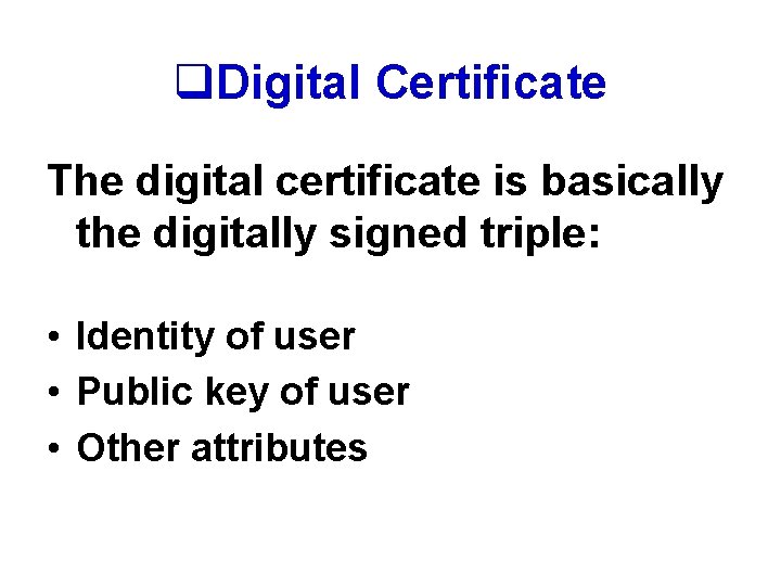 q. Digital Certificate The digital certificate is basically the digitally signed triple: • Identity