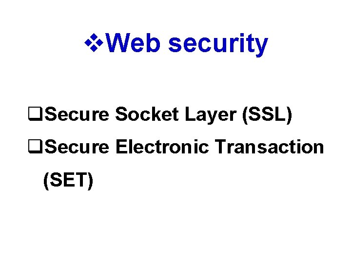 v. Web security q. Secure Socket Layer (SSL) q. Secure Electronic Transaction (SET) 