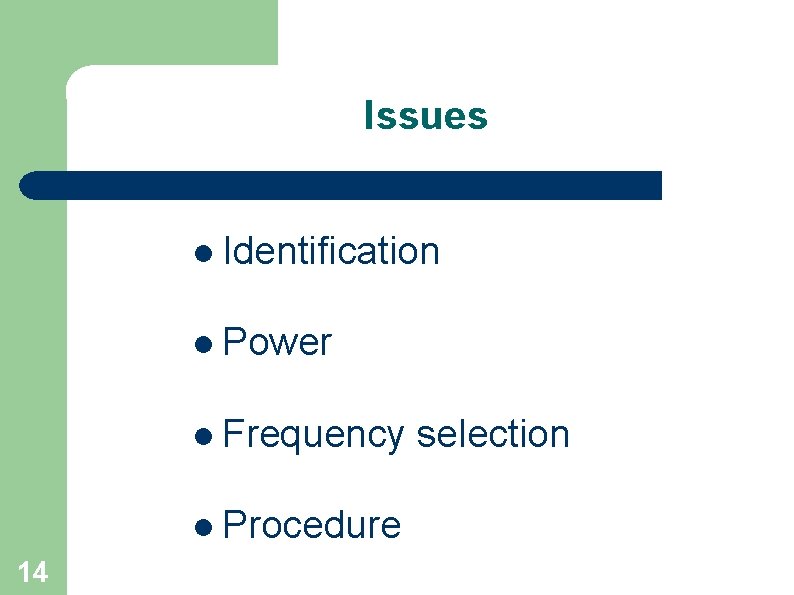 Issues l Identification l Power l Frequency l Procedure 14 selection 