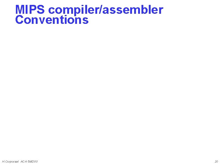 MIPS compiler/assembler Conventions H. Corporaal ACA 5 MD 00 20 