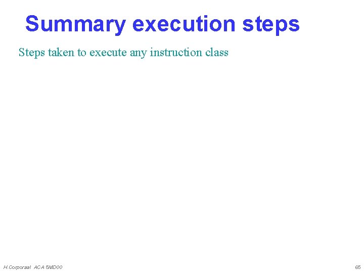 Summary execution steps Steps taken to execute any instruction class H. Corporaal ACA 5