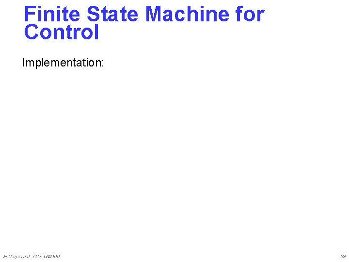 Finite State Machine for Control Implementation: H. Corporaal ACA 5 MD 00 69 