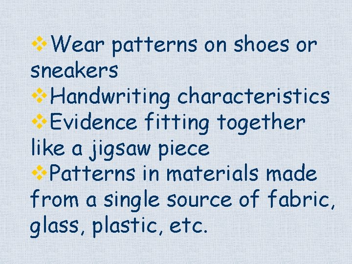 v. Wear patterns on shoes or sneakers v. Handwriting characteristics v. Evidence fitting together