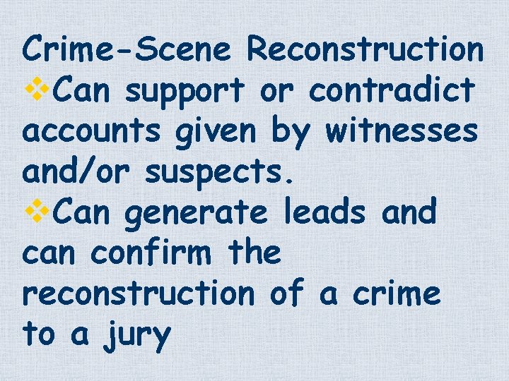Crime-Scene Reconstruction v. Can support or contradict accounts given by witnesses and/or suspects. v.