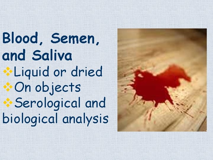 Blood, Semen, and Saliva v. Liquid or dried v. On objects v. Serological and