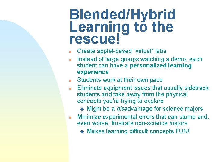 Blended/Hybrid Learning to the rescue! n n n Create applet-based “virtual” labs Instead of