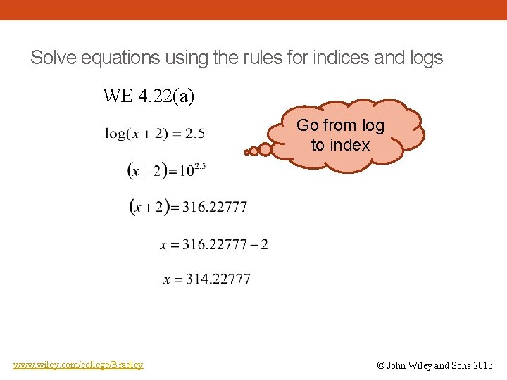 Solve equations using the rules for indices and logs WE 4. 22(a) Go from
