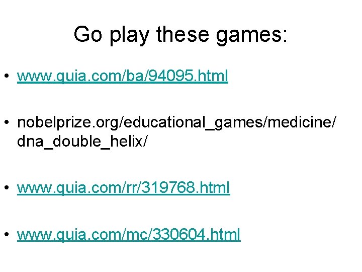 Go play these games: • www. quia. com/ba/94095. html • nobelprize. org/educational_games/medicine/ dna_double_helix/ •