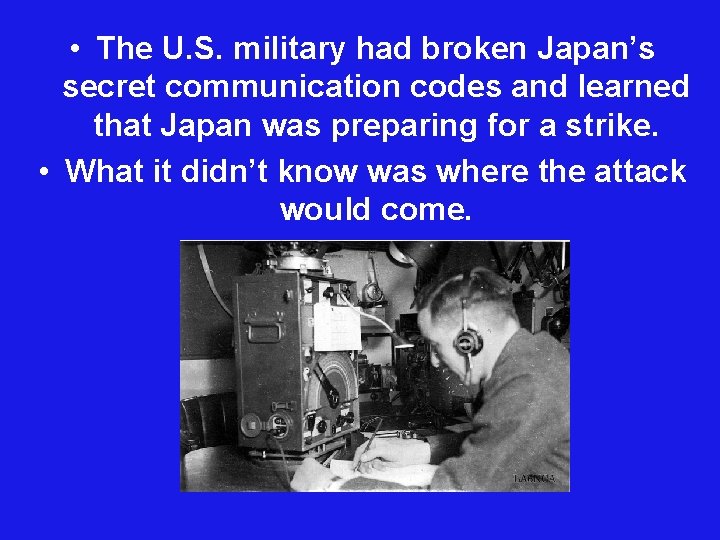  • The U. S. military had broken Japan’s secret communication codes and learned