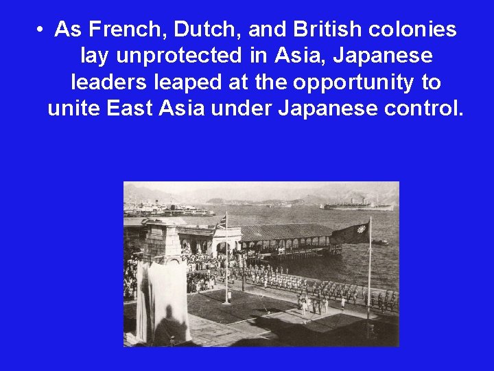  • As French, Dutch, and British colonies lay unprotected in Asia, Japanese leaders