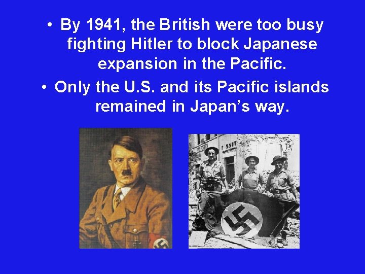 • By 1941, the British were too busy fighting Hitler to block Japanese