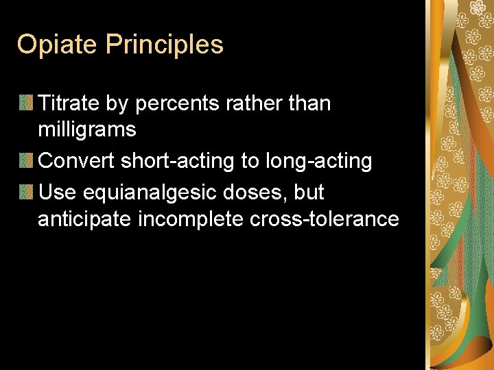 Opiate Principles Titrate by percents rather than milligrams Convert short-acting to long-acting Use equianalgesic