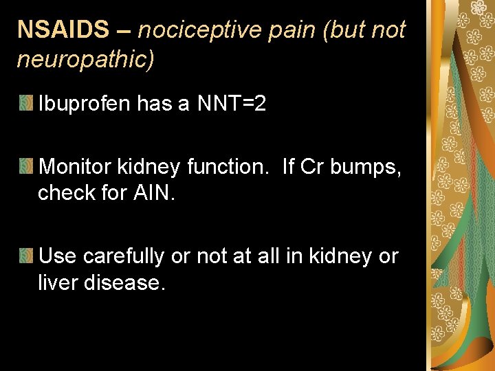 NSAIDS – nociceptive pain (but not neuropathic) Ibuprofen has a NNT=2 Monitor kidney function.