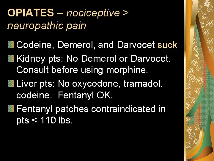 OPIATES – nociceptive > neuropathic pain Codeine, Demerol, and Darvocet suck Kidney pts: No
