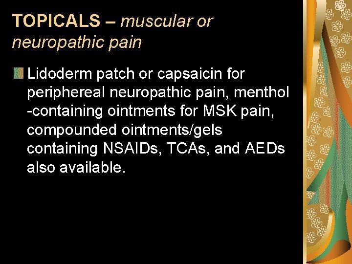 TOPICALS – muscular or neuropathic pain Lidoderm patch or capsaicin for periphereal neuropathic pain,