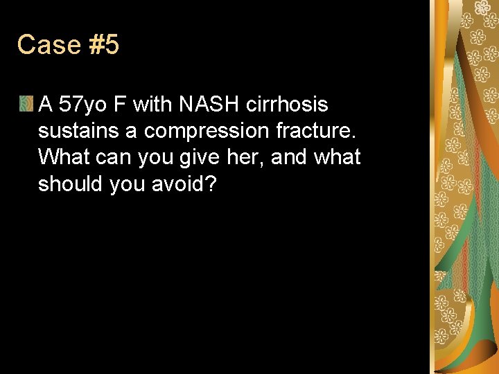 Case #5 A 57 yo F with NASH cirrhosis sustains a compression fracture. What