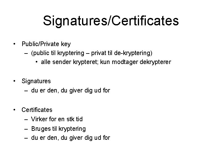 Signatures/Certificates • Public/Private key – (public til kryptering – privat til de-kryptering) • alle
