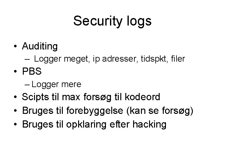 Security logs • Auditing – Logger meget, ip adresser, tidspkt, filer • PBS –