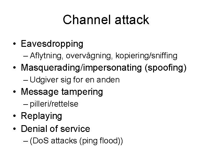 Channel attack • Eavesdropping – Aflytning, overvågning, kopiering/sniffing • Masquerading/impersonating (spoofing) – Udgiver sig