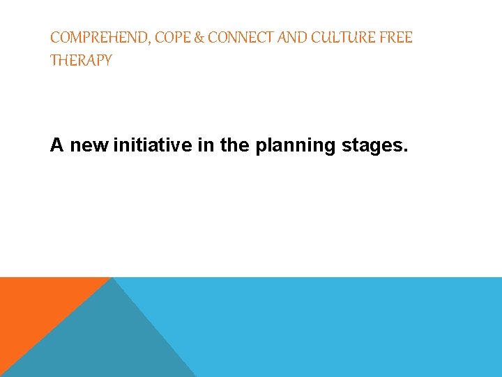 COMPREHEND, COPE & CONNECT AND CULTURE FREE THERAPY A new initiative in the planning
