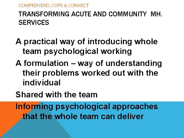 COMPREHEND, COPE & CONNECT TRANSFORMING ACUTE AND COMMUNITY MH. SERVICES A practical way of