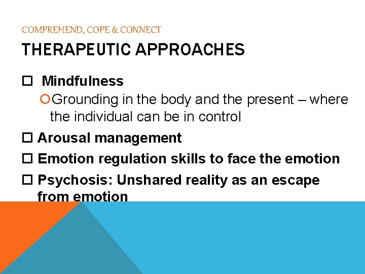COMPREHEND, COPE & CONNECT THERAPEUTIC APPROACHES Mindfulness Grounding in the body and the present