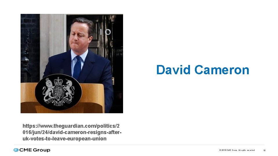 David Cameron https: //www. theguardian. com/politics/2 016/jun/24/david-cameron-resigns-afteruk-votes-to-leave-european-union © 2018 CME Group. All rights reserved.