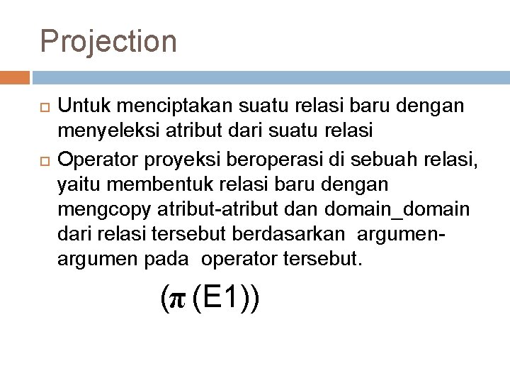 Projection Untuk menciptakan suatu relasi baru dengan menyeleksi atribut dari suatu relasi Operator proyeksi