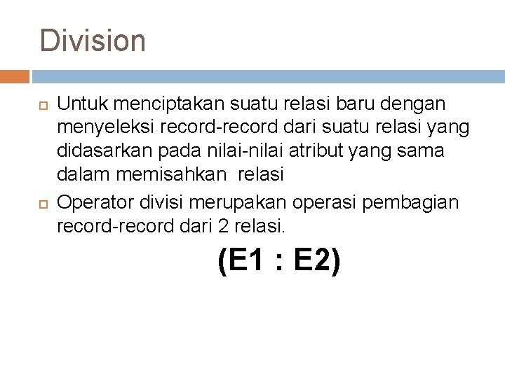 Division Untuk menciptakan suatu relasi baru dengan menyeleksi record-record dari suatu relasi yang didasarkan