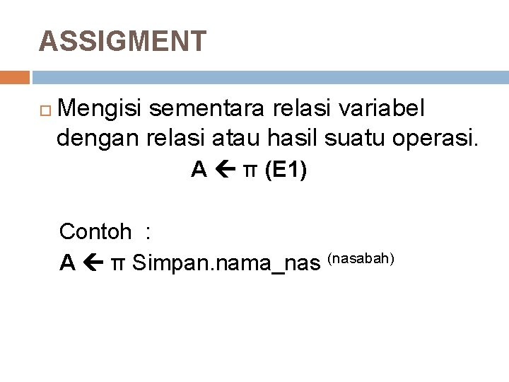 ASSIGMENT Mengisi sementara relasi variabel dengan relasi atau hasil suatu operasi. A π (E