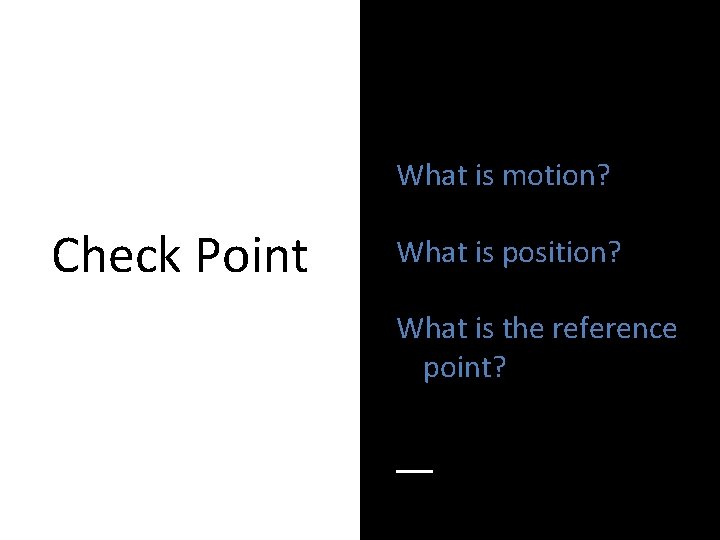 What is motion? Check Point What is position? What is the reference point? 