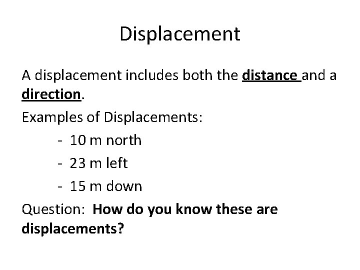 Displacement A displacement includes both the distance and a direction. Examples of Displacements: -