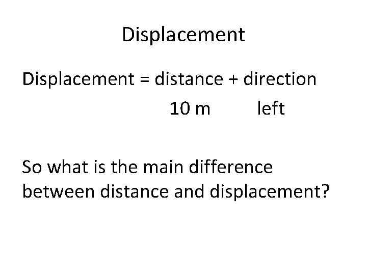 Displacement = distance + direction 10 m left So what is the main difference