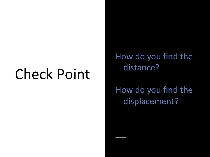 Check Point How do you find the distance? How do you find the displacement?