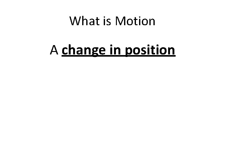 What is Motion A change in position 