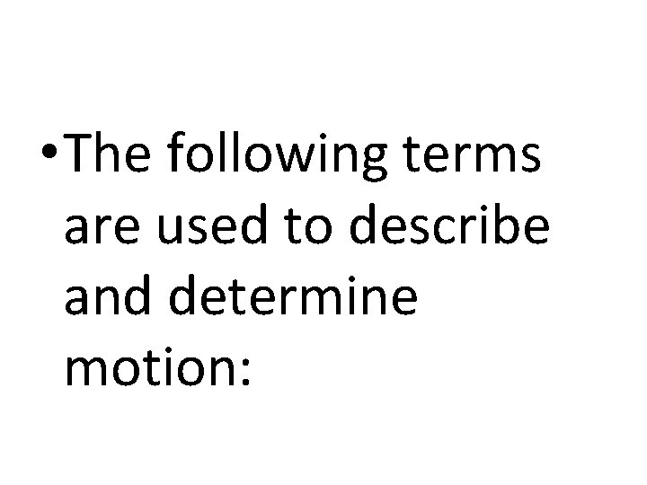 • The following terms are used to describe and determine motion: 