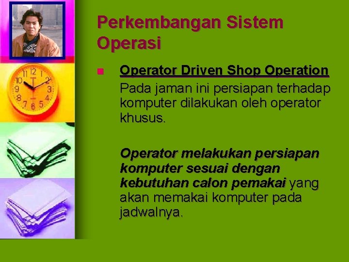 Perkembangan Sistem Operasi n Operator Driven Shop Operation Pada jaman ini persiapan terhadap komputer