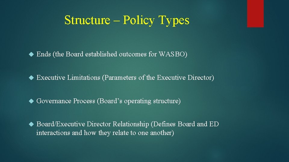 Structure – Policy Types Ends (the Board established outcomes for WASBO) Executive Limitations (Parameters