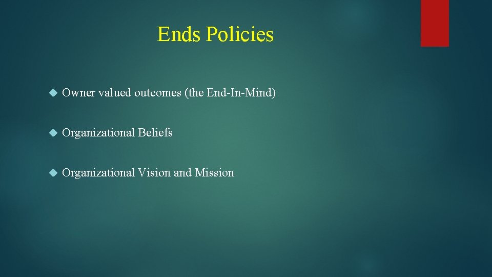 Ends Policies Owner valued outcomes (the End-In-Mind) Organizational Beliefs Organizational Vision and Mission 