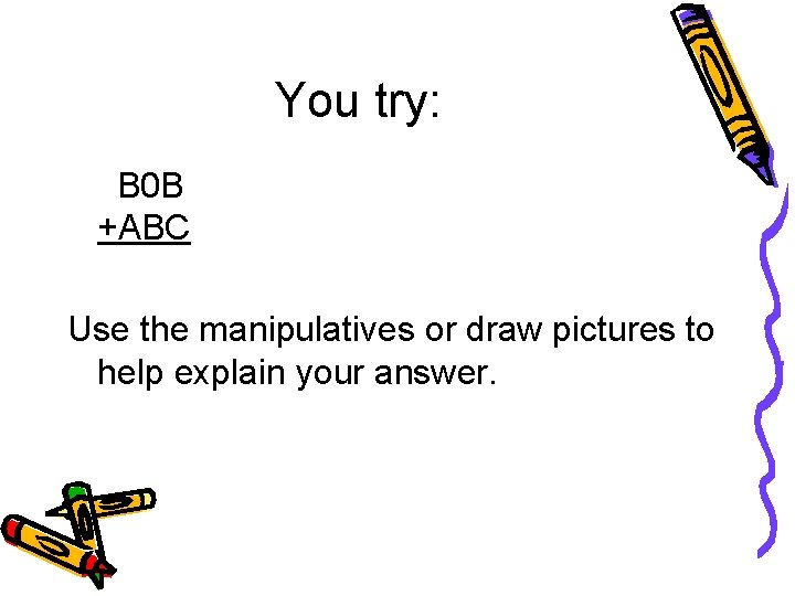 You try: B 0 B +ABC Use the manipulatives or draw pictures to help