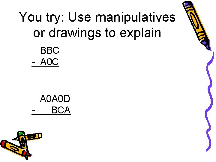 You try: Use manipulatives or drawings to explain BBC - A 0 C A