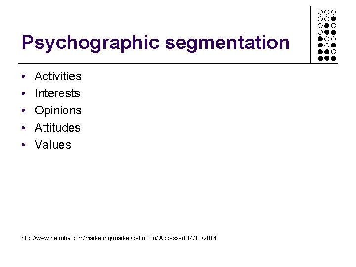 Psychographic segmentation • • • Activities Interests Opinions Attitudes Values http: //www. netmba. com/marketing/market/definition/