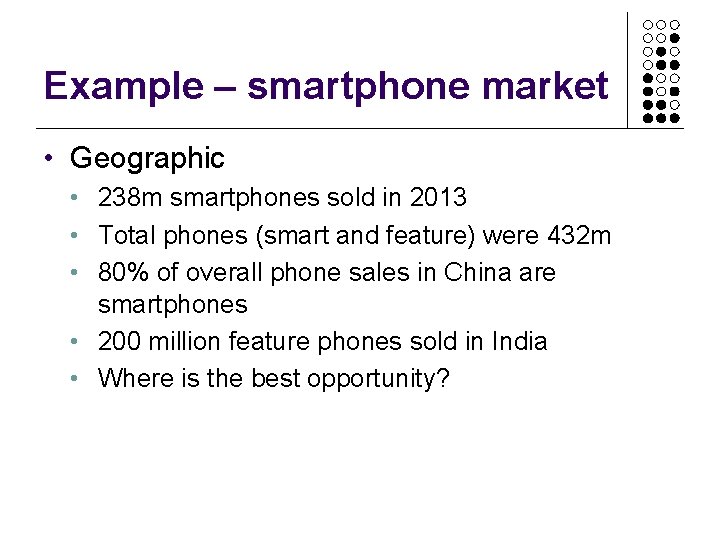 Example – smartphone market • Geographic • 238 m smartphones sold in 2013 •