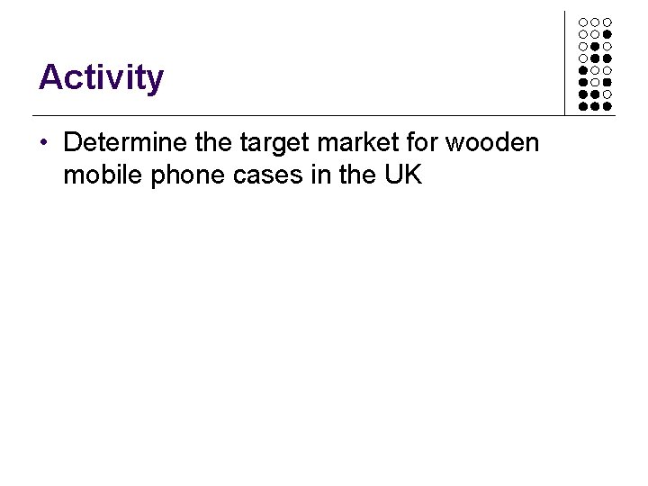 Activity • Determine the target market for wooden mobile phone cases in the UK