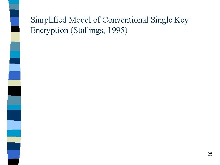 Simplified Model of Conventional Single Key Encryption (Stallings, 1995) 25 