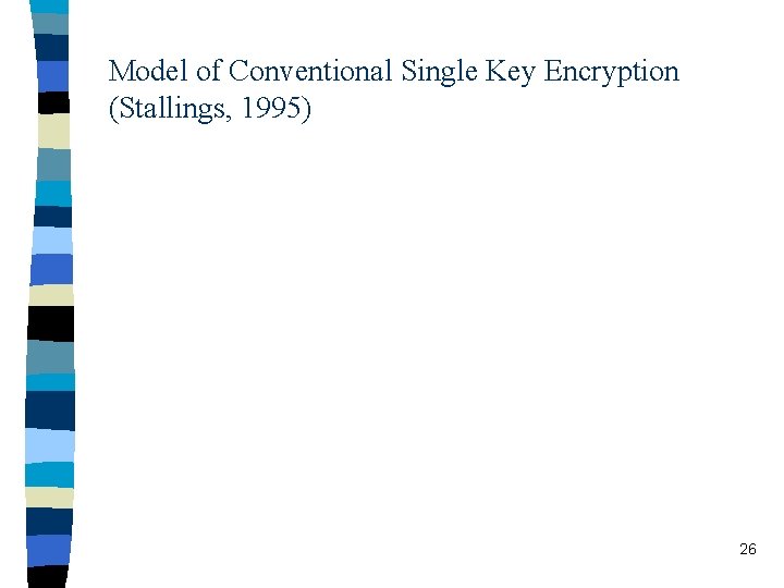 Model of Conventional Single Key Encryption (Stallings, 1995) 26 