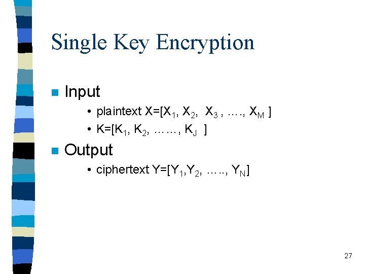 Single Key Encryption n Input • plaintext X=[X 1, X 2, X 3 ,