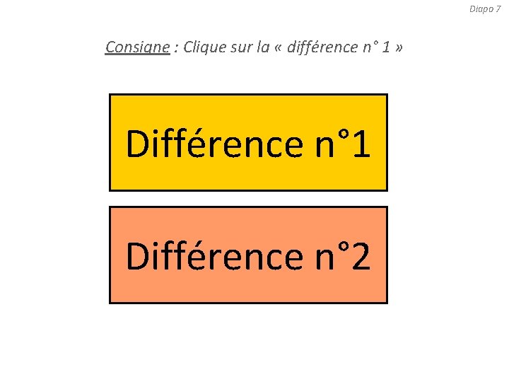 Diapo 7 Consigne : Clique sur la « différence n° 1 » Différence n°